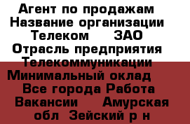 Агент по продажам › Название организации ­ Телеком 21, ЗАО › Отрасль предприятия ­ Телекоммуникации › Минимальный оклад ­ 1 - Все города Работа » Вакансии   . Амурская обл.,Зейский р-н